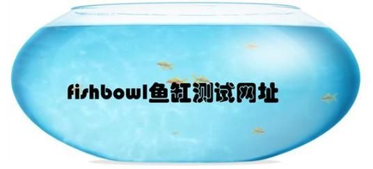 fishbowl鱼缸测试网址手机入口地址