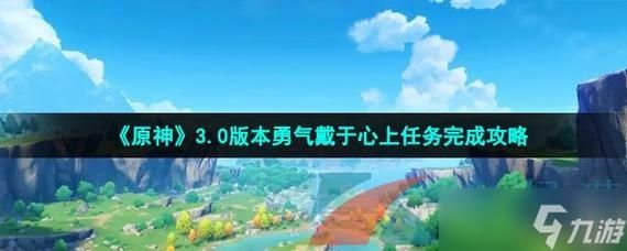 原神3.0版本勇气戴于心上任务怎么完成-3.0世界任务勇气戴于心上完成方法