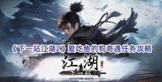 《下一站江湖2》爱吃鱼的狗奇遇任务