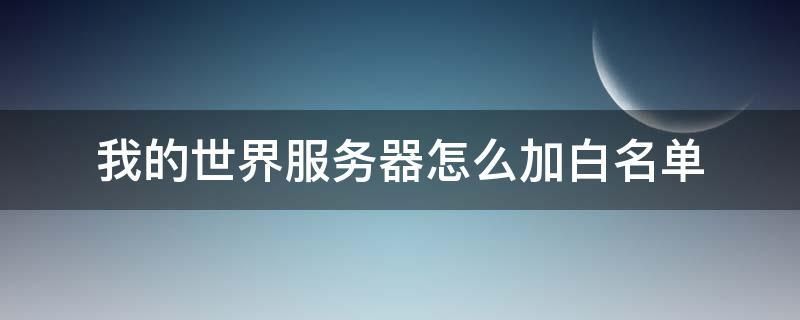 我的世界服务端怎么关白名单