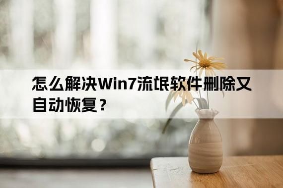 win7系统流氓软件删除又自动恢复怎么解决？