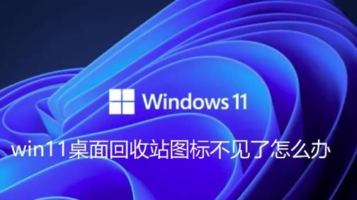 Win11桌面回收站图标不见了怎么办？Win11桌面不显示回收站解决方法